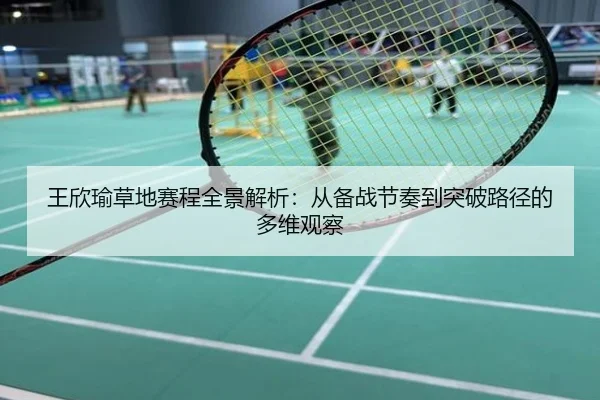 王欣瑜草地赛程全景解析：从备战节奏到突破路径的多维观察