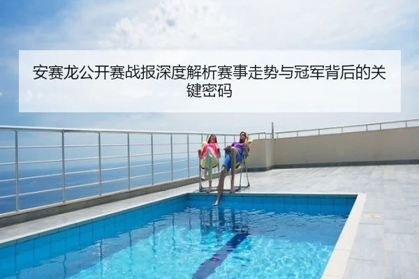安赛龙公开赛战报深度解析赛事走势与冠军背后的关键密码