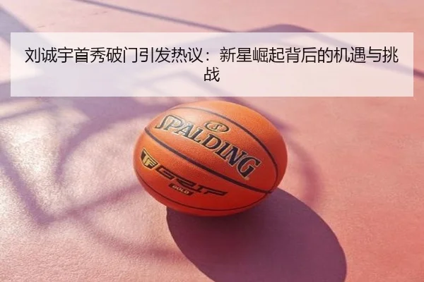 刘诚宇首秀破门引发热议：新星崛起背后的机遇与挑战