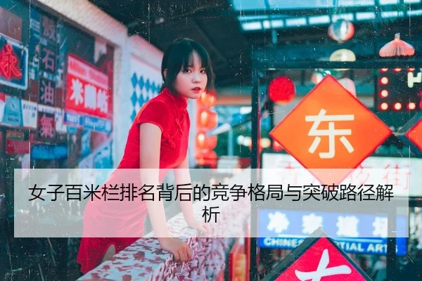 女子百米栏排名背后的竞争格局与突破路径解析