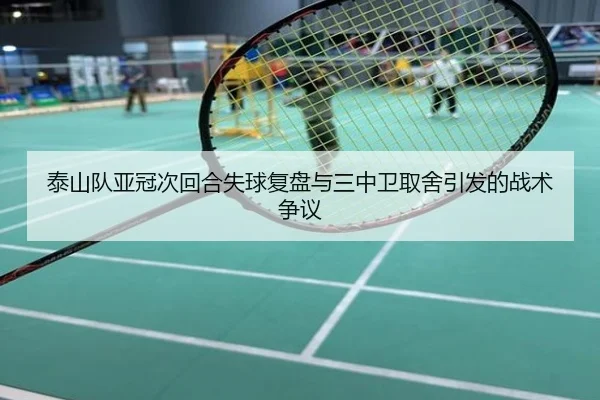 泰山队亚冠次回合失球复盘与三中卫取舍引发的战术争议