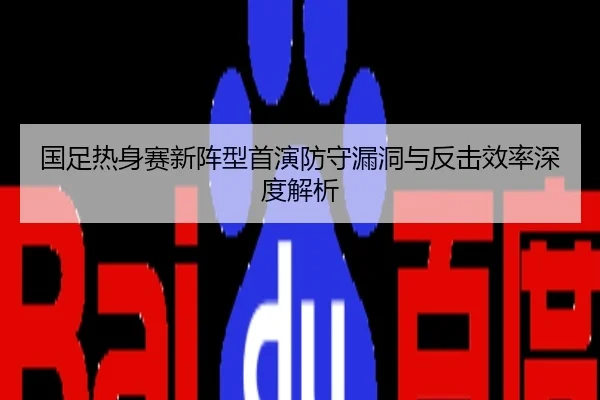 国足热身赛新阵型首演防守漏洞与反击效率深度解析
