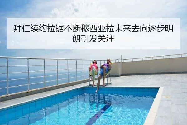 拜仁续约拉锯不断穆西亚拉未来去向逐步明朗引发关注